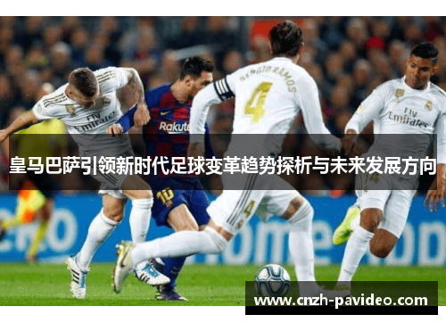 皇马巴萨引领新时代足球变革趋势探析与未来发展方向