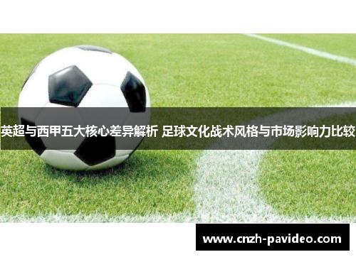 英超与西甲五大核心差异解析 足球文化战术风格与市场影响力比较