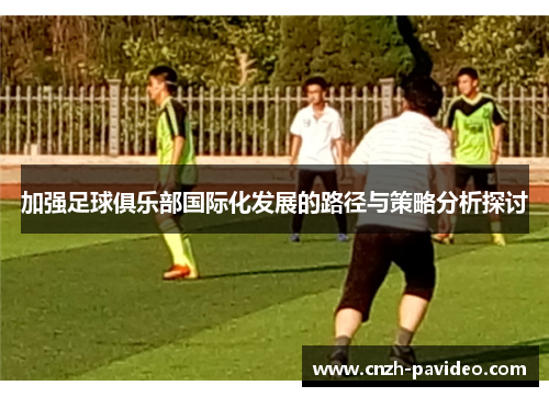 加强足球俱乐部国际化发展的路径与策略分析探讨