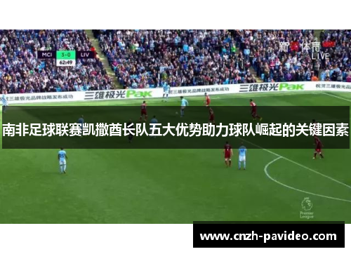 南非足球联赛凯撒酋长队五大优势助力球队崛起的关键因素