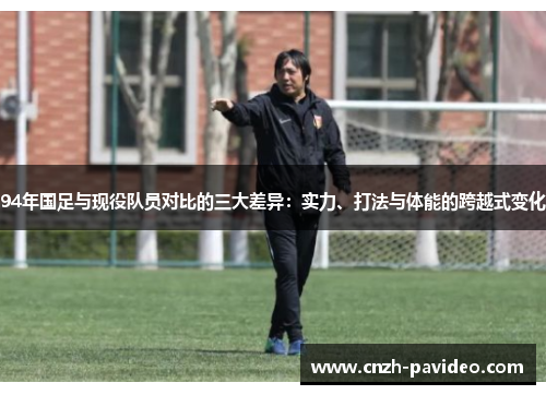 94年国足与现役队员对比的三大差异：实力、打法与体能的跨越式变化