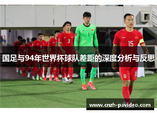 国足与94年世界杯球队差距的深度分析与反思