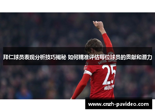 拜仁球员表现分析技巧揭秘 如何精准评估每位球员的贡献和潜力