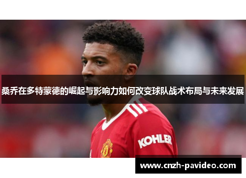 桑乔在多特蒙德的崛起与影响力如何改变球队战术布局与未来发展 桑乔在多特蒙德的崛起与影响力如何改变球队战术布局与未来发展