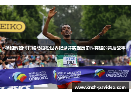 杨绍辉如何打破马拉松世界纪录并实现历史性突破的背后故事 杨绍辉如何打破马拉松世界纪录并实现历史性突破的背后故事