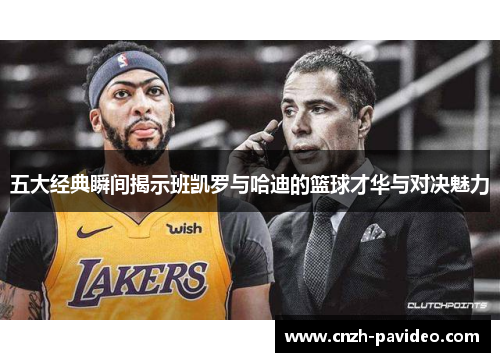 五大经典瞬间揭示班凯罗与哈迪的篮球才华与对决魅力