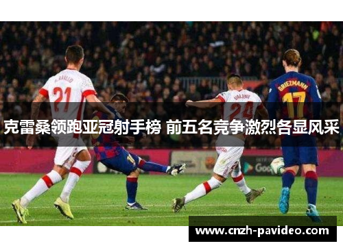 克雷桑领跑亚冠射手榜 前五名竞争激烈各显风采