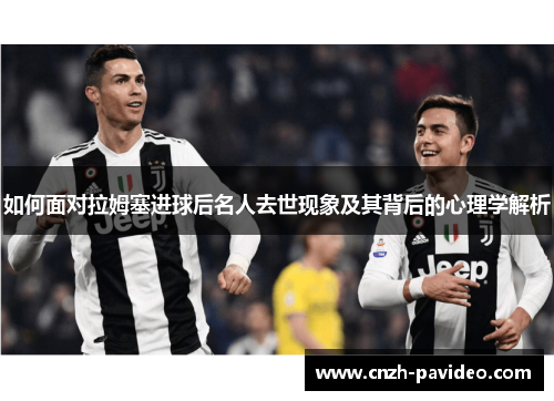 如何面对拉姆塞进球后名人去世现象及其背后的心理学解析