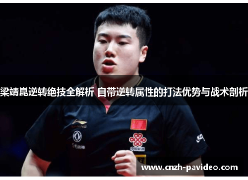 梁靖崑逆转绝技全解析 自带逆转属性的打法优势与战术剖析