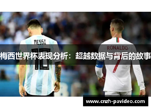 梅西世界杯表现分析：超越数据与背后的故事