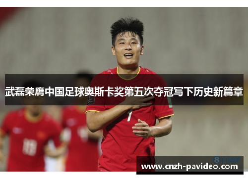 武磊荣膺中国足球奥斯卡奖第五次夺冠写下历史新篇章