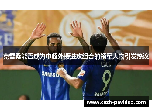 克雷桑能否成为中超外援进攻组合的领军人物引发热议 克雷桑能否成为中超外援进攻组合的领军人物引发热议