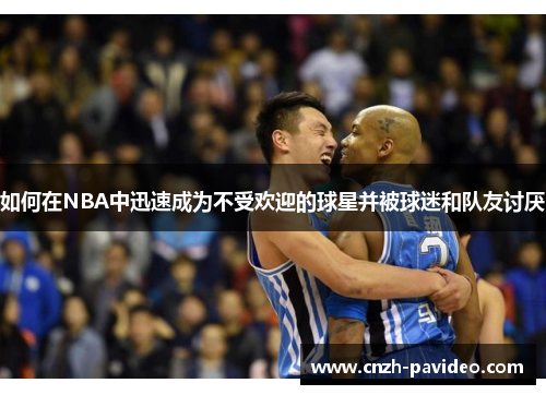 如何在NBA中迅速成为不受欢迎的球星并被球迷和队友讨厌