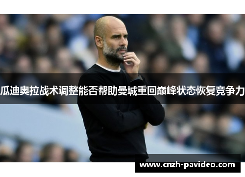 瓜迪奥拉战术调整能否帮助曼城重回巅峰状态恢复竞争力