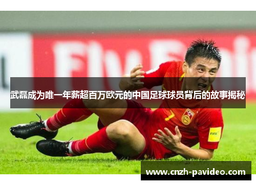武磊成为唯一年薪超百万欧元的中国足球球员背后的故事揭秘