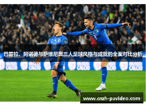 巴雷拉、阿诺德与萨维尼奥三人足球风格与成就的全面对比分析