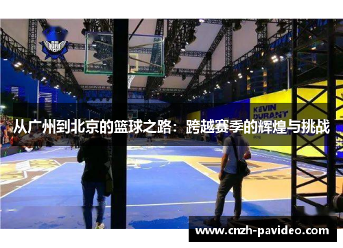 从广州到北京的篮球之路：跨越赛季的辉煌与挑战