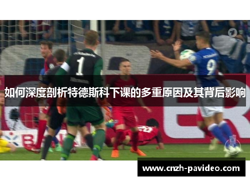 如何深度剖析特德斯科下课的多重原因及其背后影响