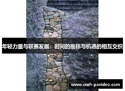 年轻力量与联赛发展：时间的推移与机遇的相互交织