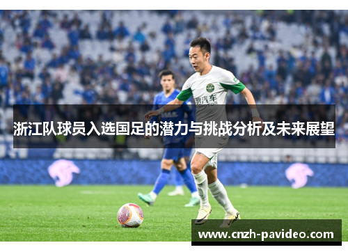 浙江队球员入选国足的潜力与挑战分析及未来展望
