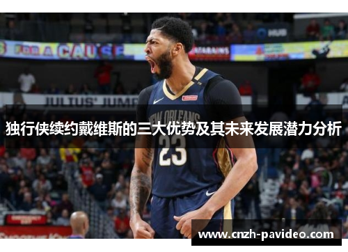 独行侠续约戴维斯的三大优势及其未来发展潜力分析