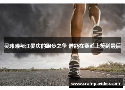 吴玮曦与江晏庆的跑步之争 谁能在赛道上笑到最后