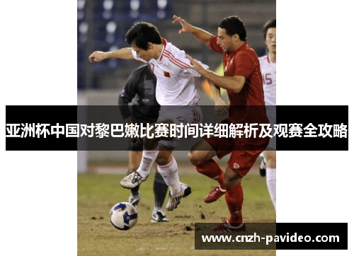 亚洲杯中国对黎巴嫩比赛时间详细解析及观赛全攻略