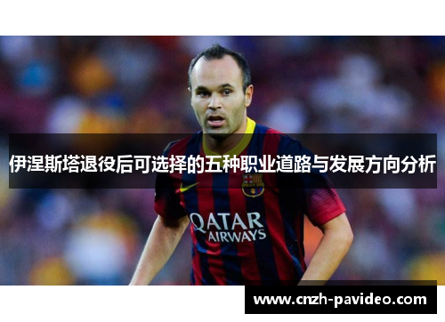 伊涅斯塔退役后可选择的五种职业道路与发展方向分析