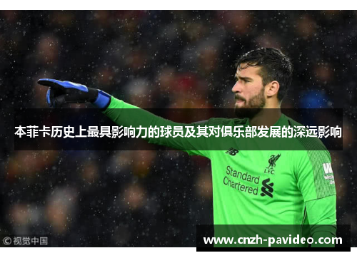 本菲卡历史上最具影响力的球员及其对俱乐部发展的深远影响