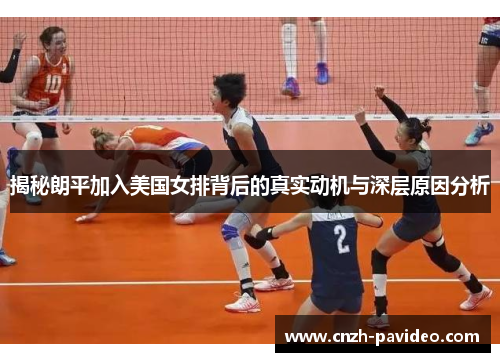 揭秘朗平加入美国女排背后的真实动机与深层原因分析