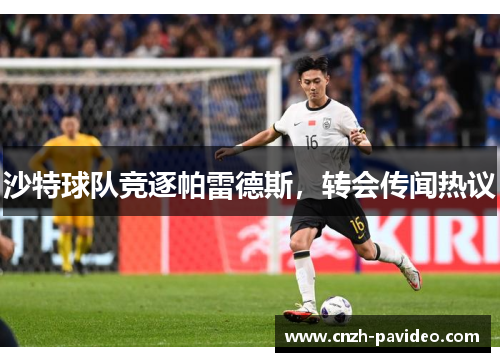 沙特球队竞逐帕雷德斯，转会传闻热议