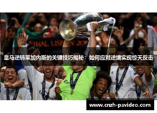 皇马逆转莱加内斯的关键技巧揭秘：如何应对逆境实现惊天反击