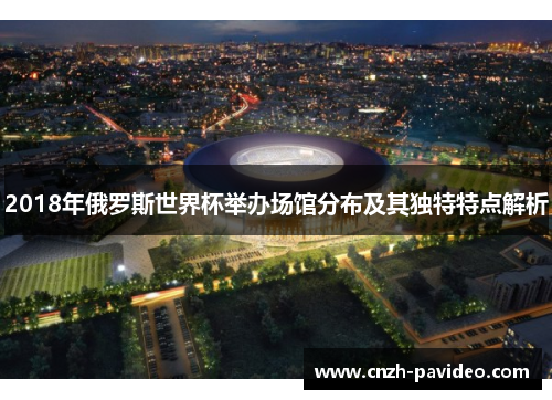 2018年俄罗斯世界杯举办场馆分布及其独特特点解析