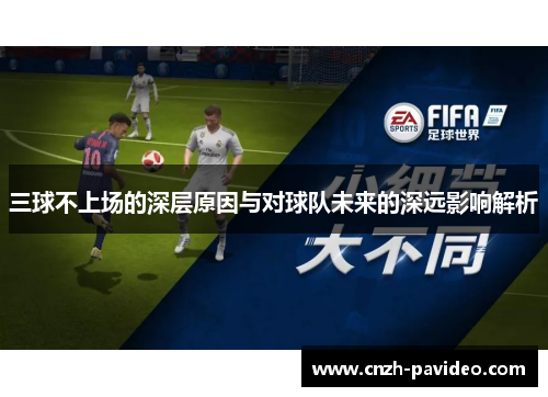 三球不上场的深层原因与对球队未来的深远影响解析 三球不上场的深层原因与对球队未来的深远影响解析