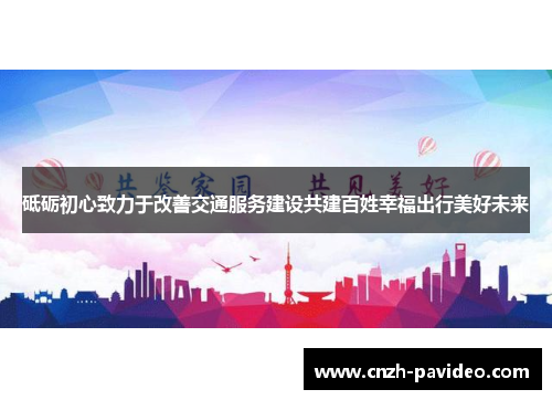 砥砺初心致力于改善交通服务建设共建百姓幸福出行美好未来