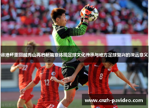 省港杯重回越秀山再启新篇章体现足球文化传承与地方足球复兴的深远意义