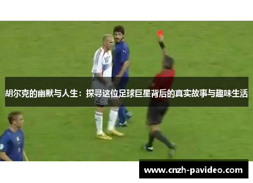 胡尔克的幽默与人生：探寻这位足球巨星背后的真实故事与趣味生活