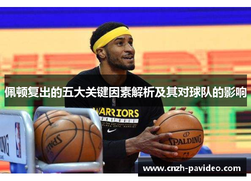 佩顿复出的五大关键因素解析及其对球队的影响