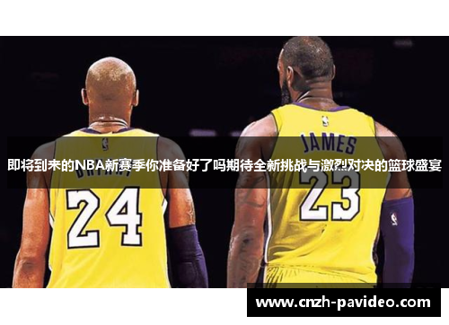 即将到来的NBA新赛季你准备好了吗期待全新挑战与激烈对决的篮球盛宴
