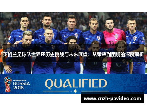 英格兰足球队世界杯历史挑战与未来展望：从荣耀到困境的深度解析