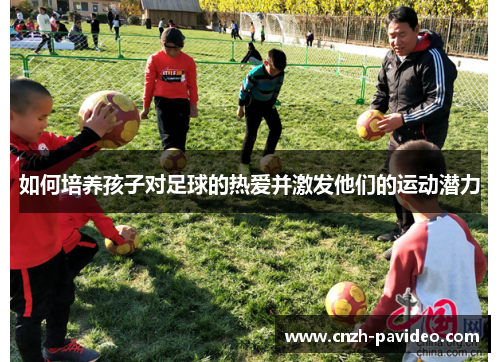 如何培养孩子对足球的热爱并激发他们的运动潜力