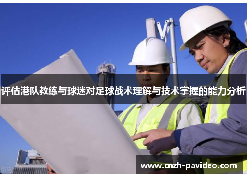 评估港队教练与球迷对足球战术理解与技术掌握的能力分析