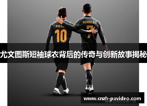 尤文图斯短袖球衣背后的传奇与创新故事揭秘