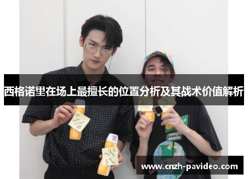 西格诺里在场上最擅长的位置分析及其战术价值解析 西格诺里在场上最擅长的位置分析及其战术价值解析