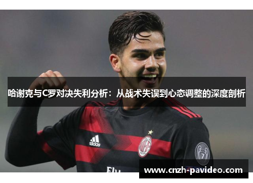哈谢克与C罗对决失利分析:从战术失误到心态调整的深度剖析 哈谢克与C罗对决失利分析:从战术失误到心态调整的深度剖析