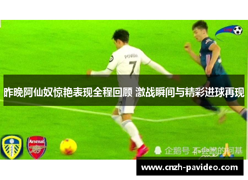 昨晚阿仙奴惊艳表现全程回顾 激战瞬间与精彩进球再现