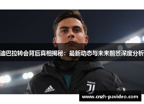 迪巴拉转会背后真相揭秘：最新动态与未来前景深度分析