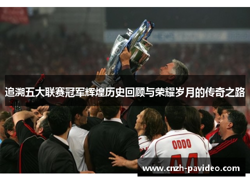 追溯五大联赛冠军辉煌历史回顾与荣耀岁月的传奇之路