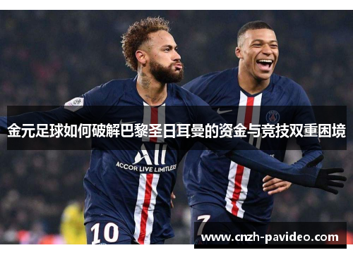 金元足球如何破解巴黎圣日耳曼的资金与竞技双重困境