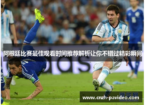 阿根廷比赛最佳观看时间推荐解析让你不错过精彩瞬间